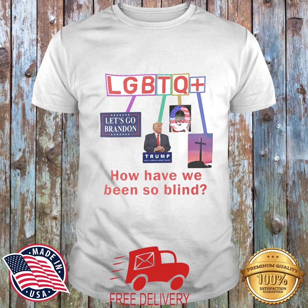 How Have We Been So Blind Lgbtq+ Trump Shirt