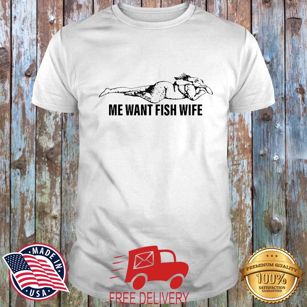 Me Want Fish Wife Shirt