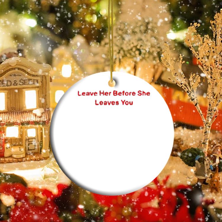 Leave Her Before She Leaves You Ornament