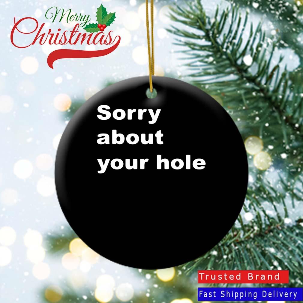 Sorry About Your Hole Oranment