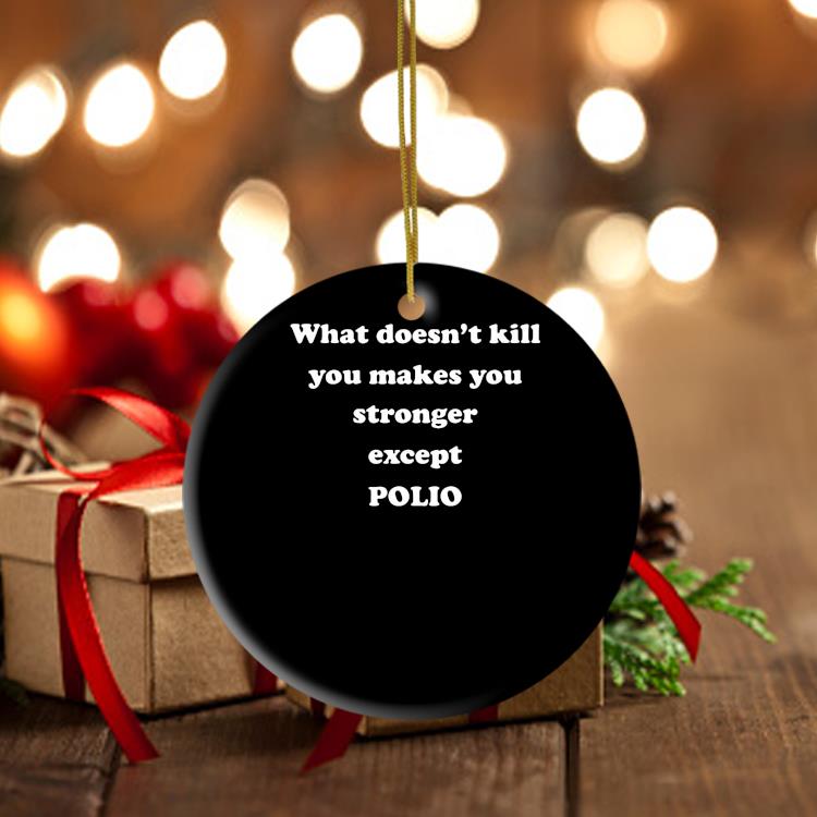 What Doesn't Kill You Makes You Stronger Except Polio Ornament