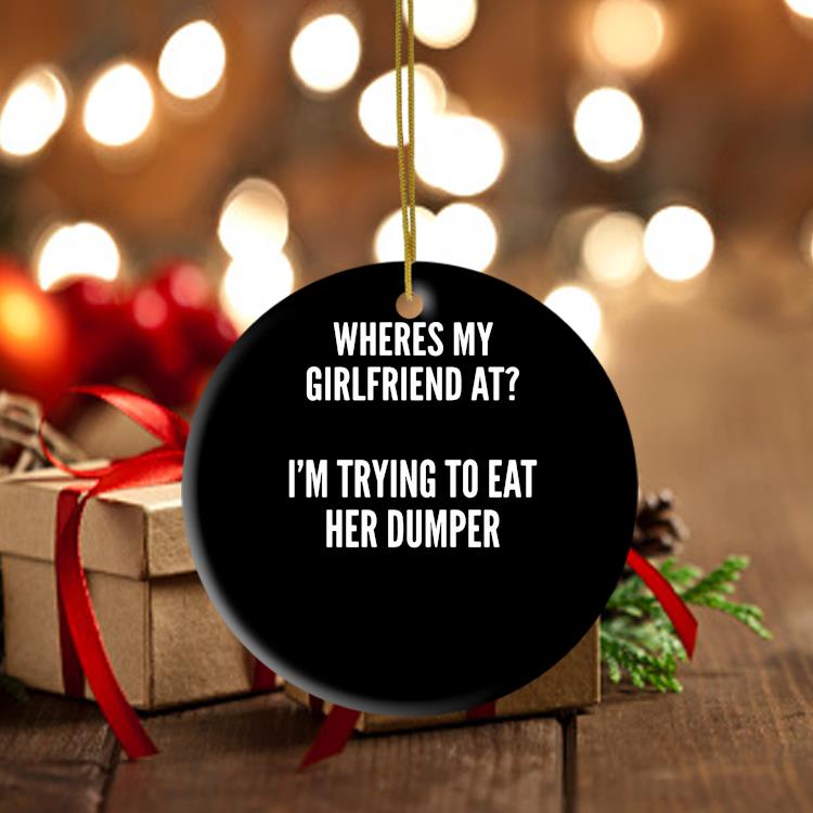Wheres My Girlfriend At I'm Trying To Eat Her Dumper Ornament